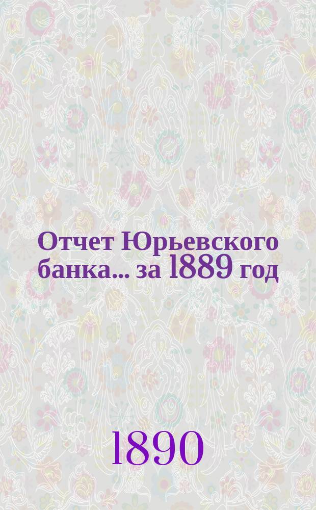 Отчет Юрьевского банка... за 1889 год