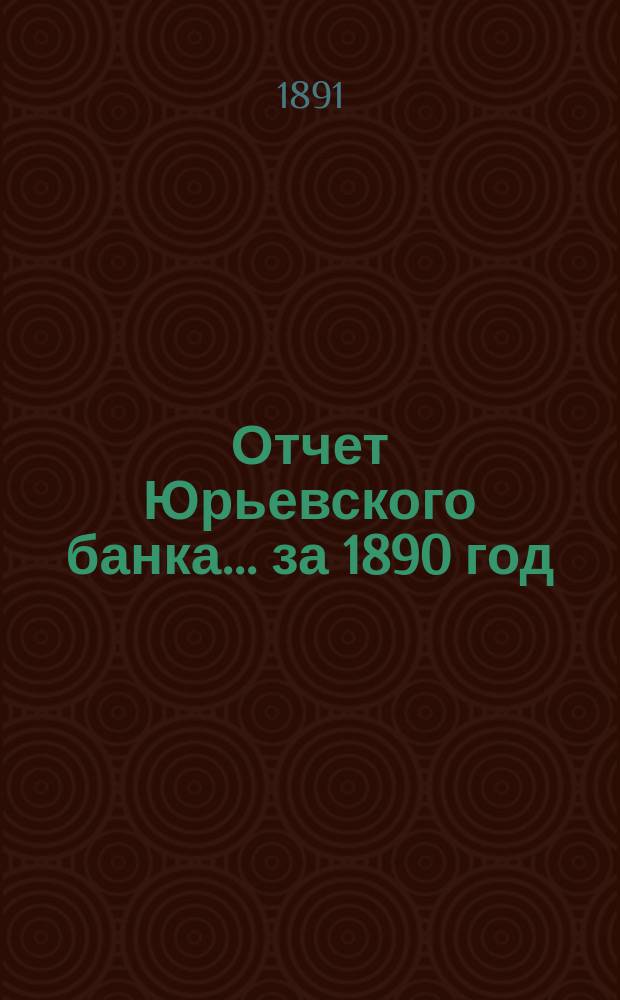 Отчет Юрьевского банка... за 1890 год