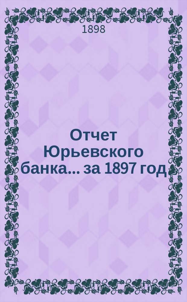 Отчет Юрьевского банка... за 1897 год