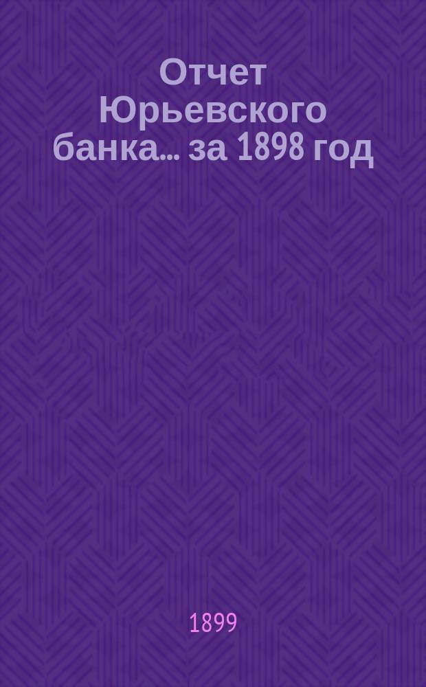 Отчет Юрьевского банка... за 1898 год