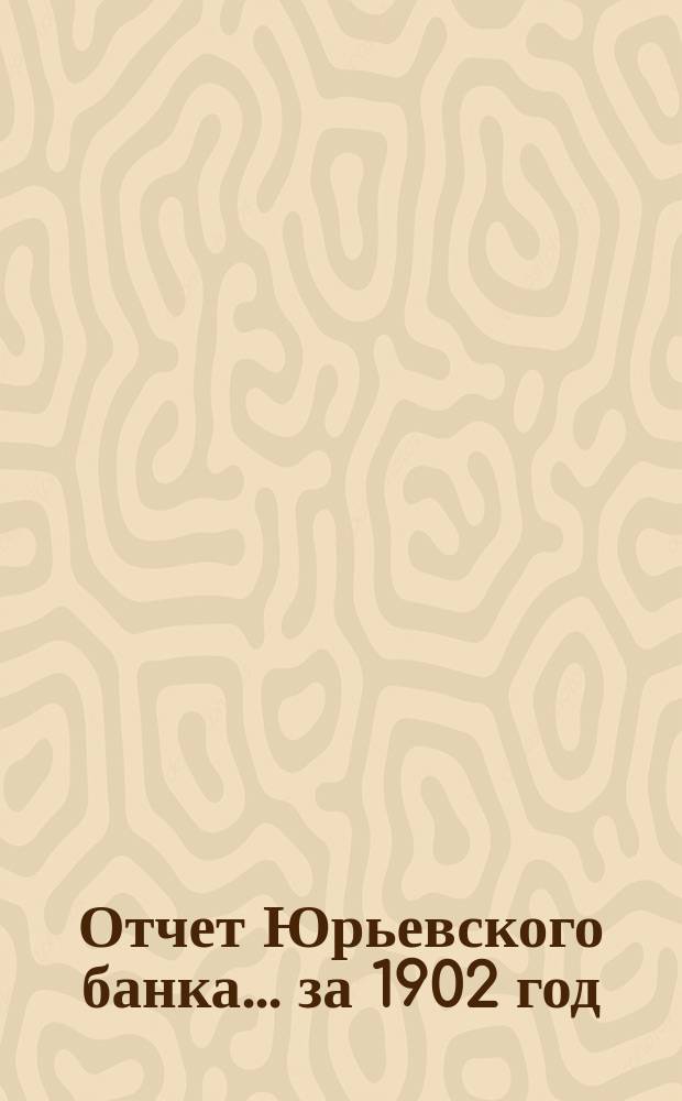 Отчет Юрьевского банка... за 1902 год