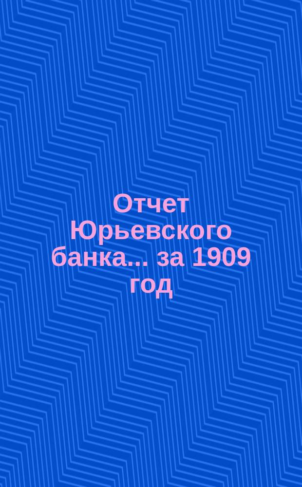 Отчет Юрьевского банка... за 1909 год