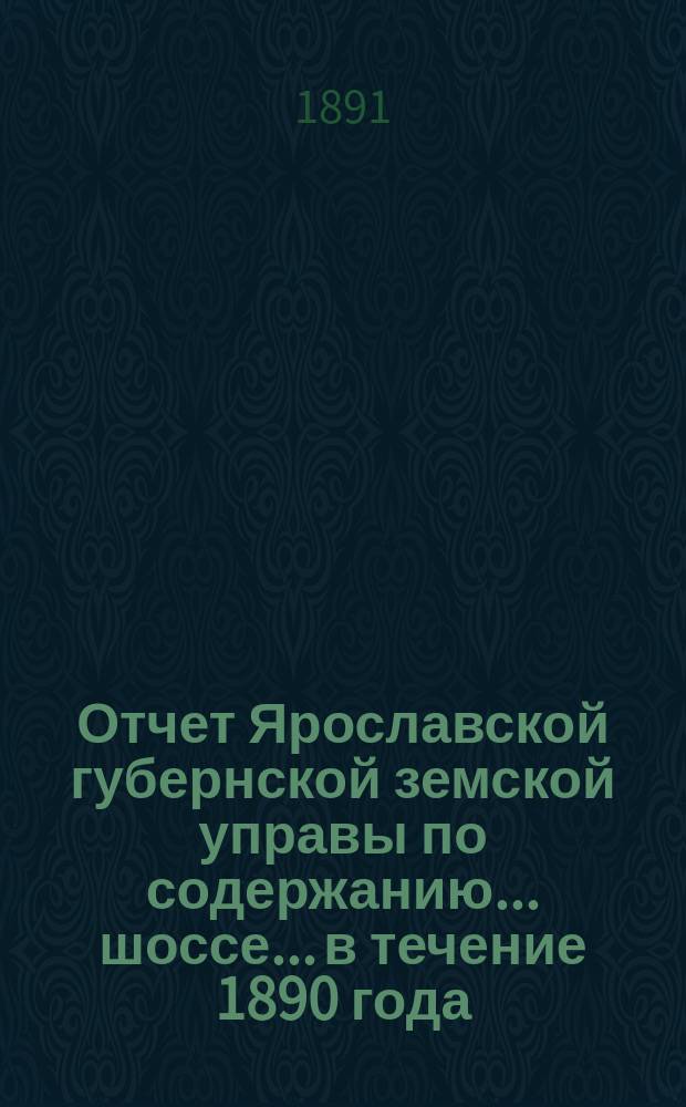 Отчет Ярославской губернской земской управы по содержанию... шоссе... в течение 1890 года : в течение 1890 года ... Московско-Ярославского ...