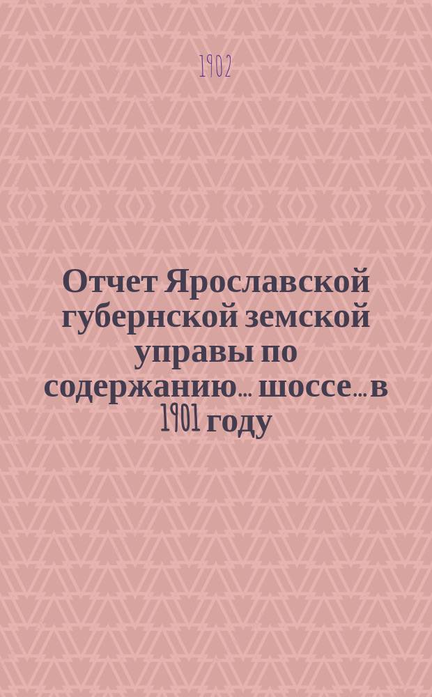 Отчет Ярославской губернской земской управы по содержанию... шоссе... в 1901 году : в 1901 году ... Великосельского ..., Угодичской мощеной дороги ...