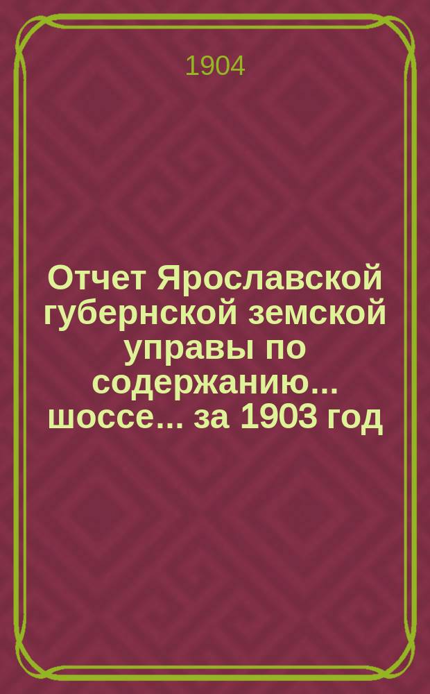 Отчет Ярославской губернской земской управы по содержанию... шоссе... за 1903 год : за 1903 год ... Московско-Ярославского ...