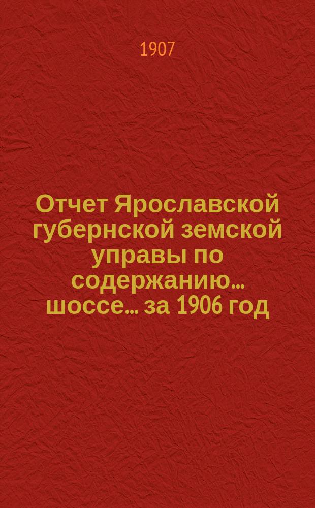 Отчет Ярославской губернской земской управы по содержанию... шоссе... за 1906 год : за 1906 год ... Великосельского ...