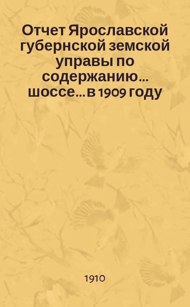 Отчет Ярославской губернской земской управы по содержанию... шоссе... в 1909 году : в 1909 году по содержанию заставных домов и по шоссейному сбору на Московско-Ярославском шоссе