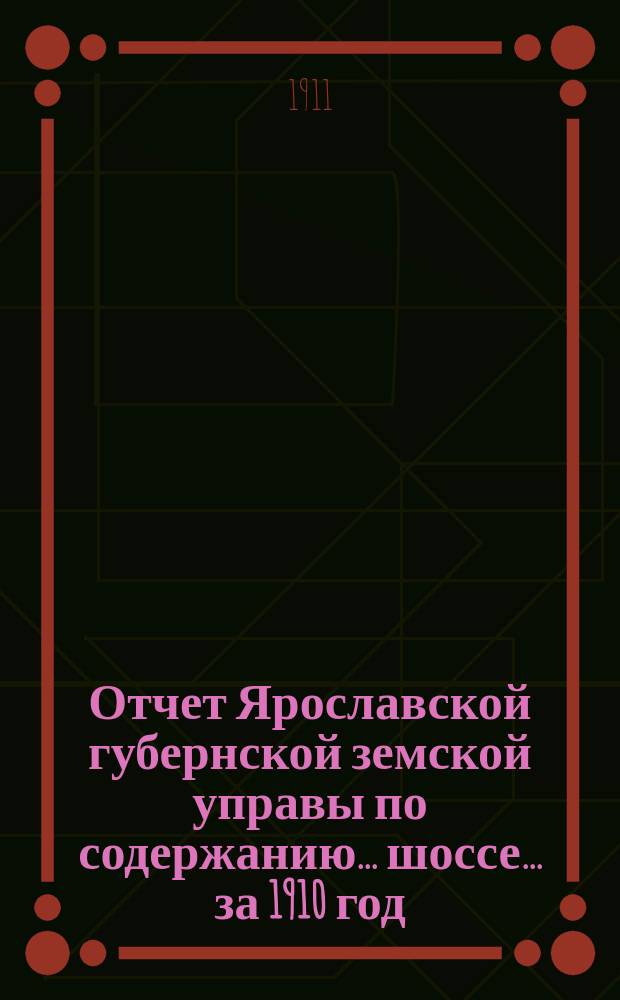 Отчет Ярославской губернской земской управы по содержанию... шоссе... за 1910 год : за 1910 год ... а) Великосельского ... б) Угодичской мостовой