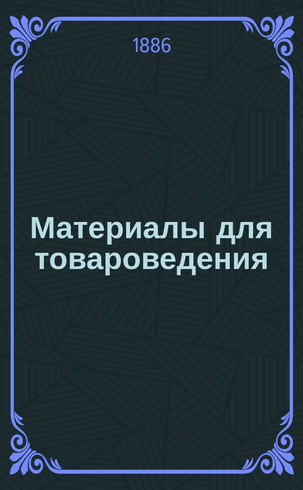 Материалы для товароведения : (Техн. беседа 16 нояб. 1885 г.)