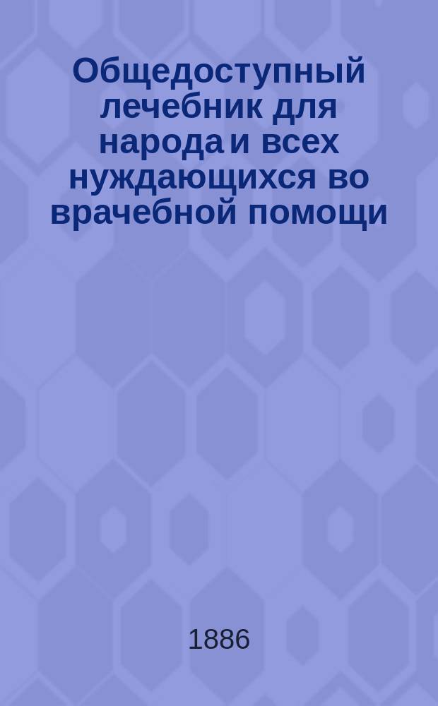 Общедоступный лечебник для народа и всех нуждающихся во врачебной помощи : Самопомощь в несчаст. случаях и различ. болезнях: наруж. и внутр., простых и зараз., скоротеч. и длит., простыми домаш. и общедоступ. средствами : С крат. описанием строения человеч. тела и 27 общепонят. рис
