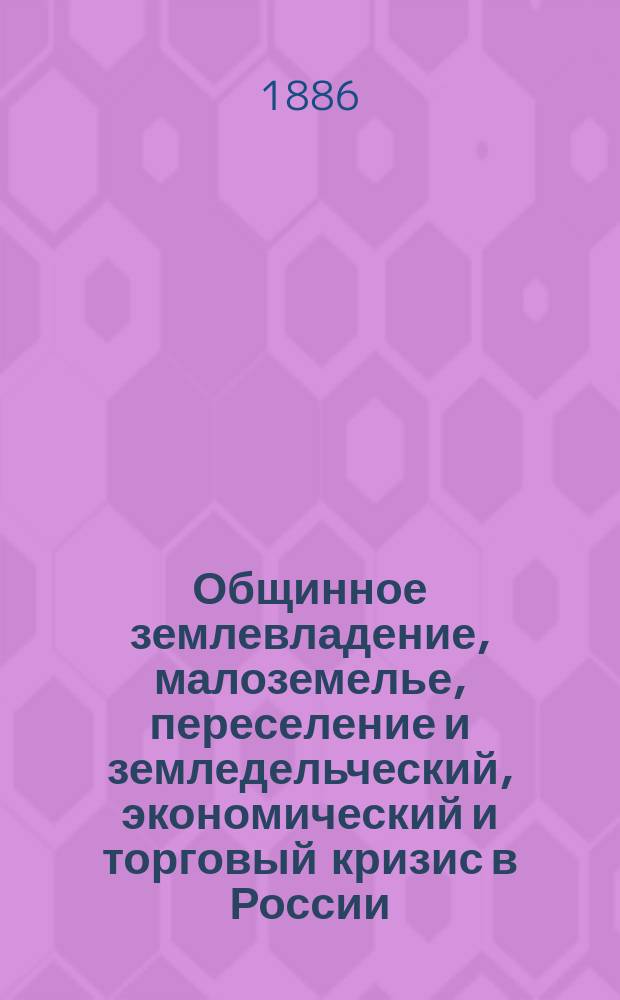 Общинное землевладение, малоземелье, переселение и земледельческий, экономический и торговый кризис в России