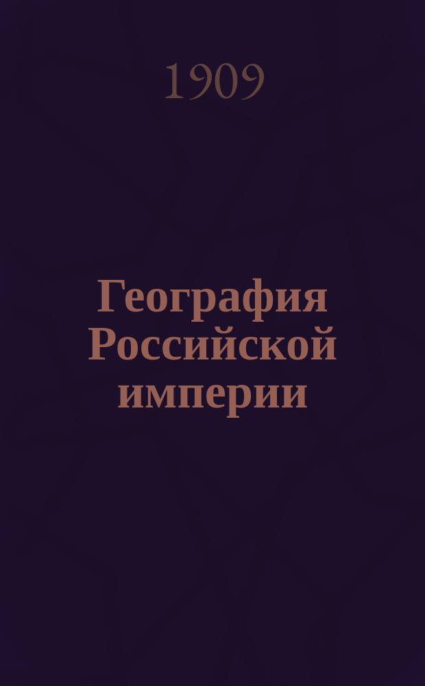 География Российской империи : Курс сред. учеб. заведений : С доп. и справ. сведениями в Прил. и 48 карт. в тексте