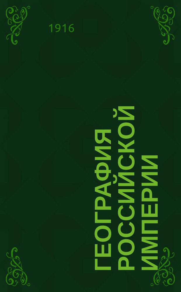 География Российской империи : Курс сред. учеб. заведений : С доп. и справ. сведениями в Прил. и 48 карт. в тексте
