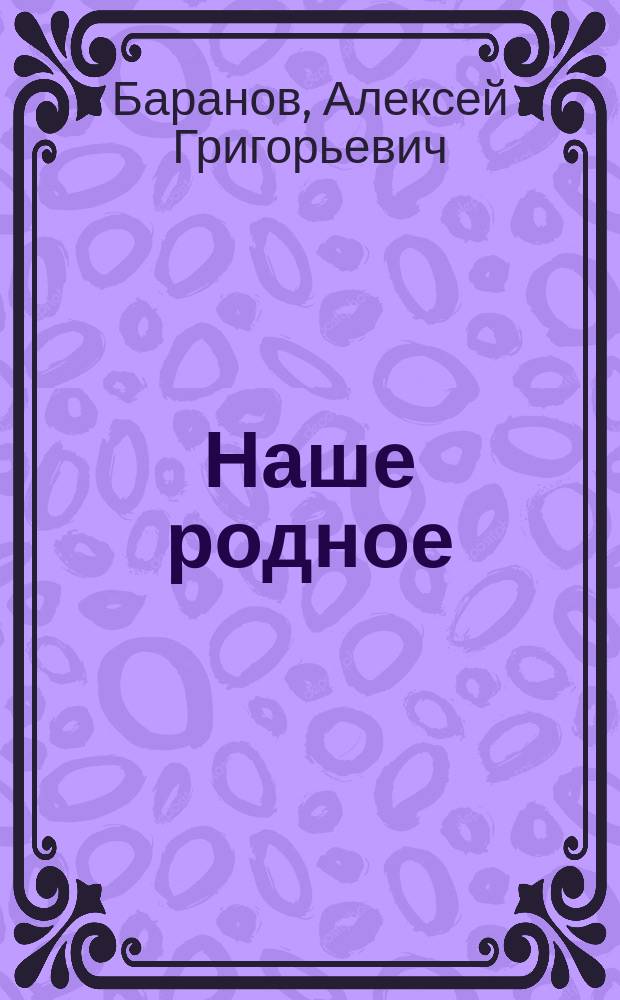 Наше родное : Рус. и церк.-слав. букварь и сб. ст. для упражнения в рус. и церк.-слав. чтении, с образцами для письма, материалом для самостоят. письм. упражнений и рис. в тексте : (Правописание по Гроту) : Первый год обучения