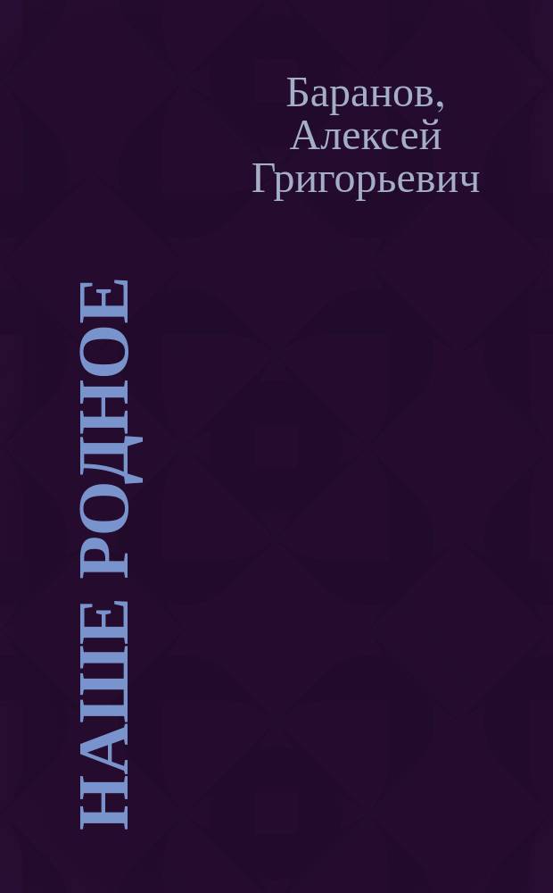 Наше родное : Русский и церковно-славянский букварь и сборник статей для упражнения в русском и церковно-славянском чтении, с образцами для письма, материалом для самостоятельных письменных упражнений и рис. в тексте : (Правописание по Гроту) : Первый год обучения в сельских народных школах с трехлетним курсом