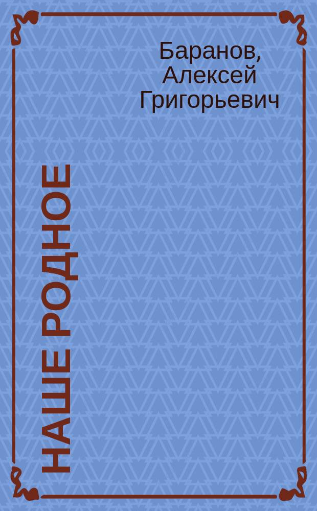Наше родное : Русский и церковно-славянский букварь и сборник статей для упражнения в русском и церковно-славянском чтении, с образцами для письма, материалом для самостоятельных письменных упражнений и рис. в тексте : (Правописание по Гроту) : Первый год обучения в сельских народных школах с трехлетним курсом