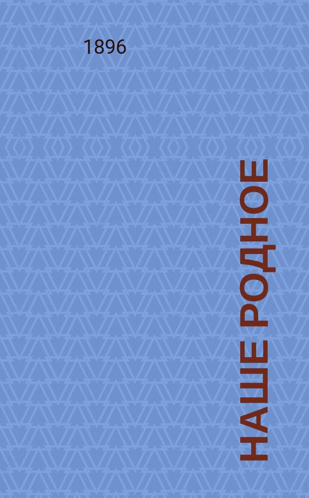 Наше родное : Русский и церковно-славянский букварь и сборник статей для упражнения в русском и церковно-славянском чтении, с образцами для письма, материалом для самостоятельных письменных упражнений и рис. в тексте : (Правописание по Гроту) : Первый год обучения в сельских народных школах с трехлетним курсом