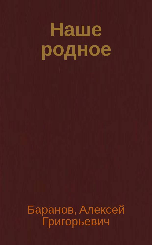 Наше родное : Русский и церковно-славянский букварь и сборник статей для упражнения в русском и церковно-славянском чтении, с образцами для письма, материалом для самостоятельных письменных упражнений и рис. в тексте : (Правописание по Гроту) : Первый год обучения в сельских народных школах с трехлетним курсом