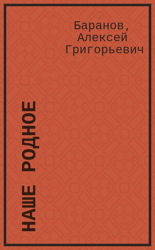 Наше родное : Русский и церковно-славянский букварь и сборник статей для упражнения в русском и церковно-славянском чтении, с образцами для письма, материалом для самостоятельных письменных упражнений и рис. в тексте : (Правописание по Гроту) : Первый год обучения в сельских народных школах с трехлетним курсом