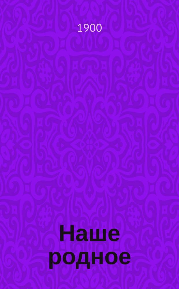 Наше родное : Русский и церковно-славянский букварь и сборник статей для упражнения в русском и церковно-славянском чтении, с образцами для письма, материалом для самостоятельных письменных упражнений и рис. в тексте : (Правописание по Гроту) : Первый год обучения в сельских народных школах с трехлетним курсом