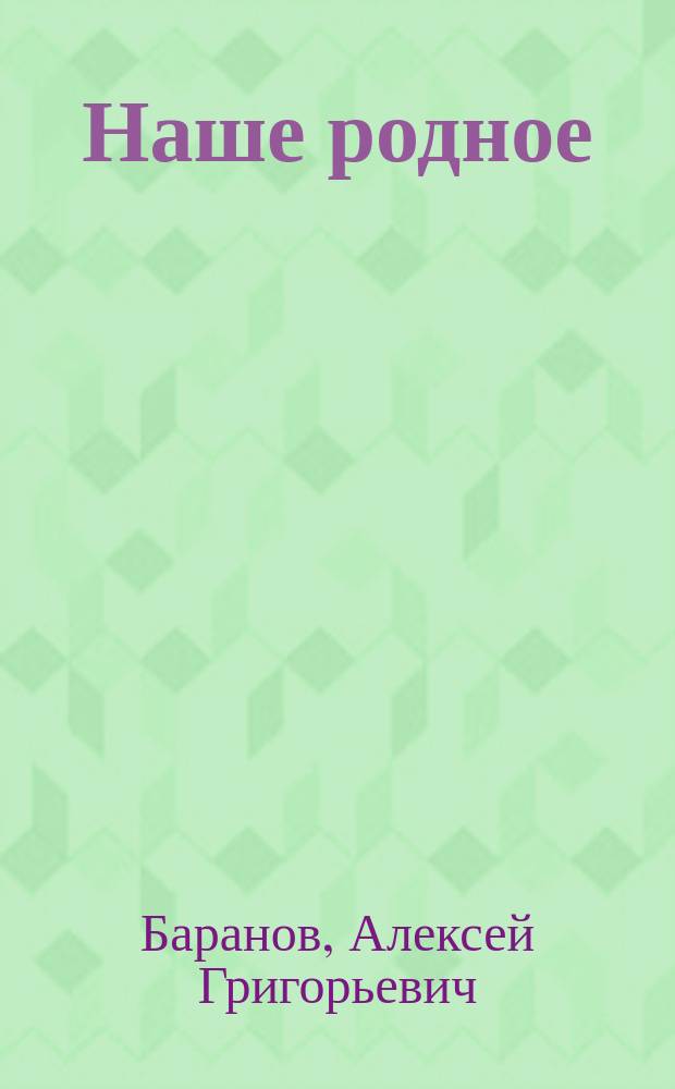 Наше родное : Русский и церковно-славянский букварь и сборник статей для упражнения в русском и церковно-славянском чтении, с образцами для письма, материалом для самостоятельных письменных упражнений и рис. в тексте : (Правописание по Гроту) : Первый год обучения в сельских народных школах с трехлетним курсом