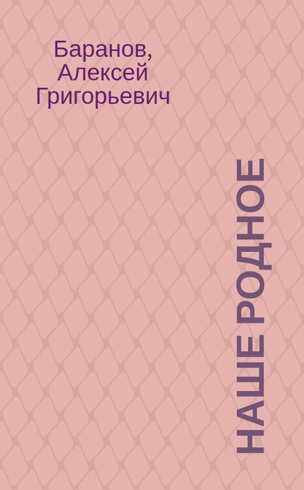 Наше родное : Русский и церковно-славянский букварь и сборник статей для упражнения в русском и церковно-славянском чтении, с образцами для письма, материалом для самостоятельных письменных упражнений и рис. в тексте : (Правописание по Гроту) : Первый год обучения в сельских народных школах с трехлетним курсом