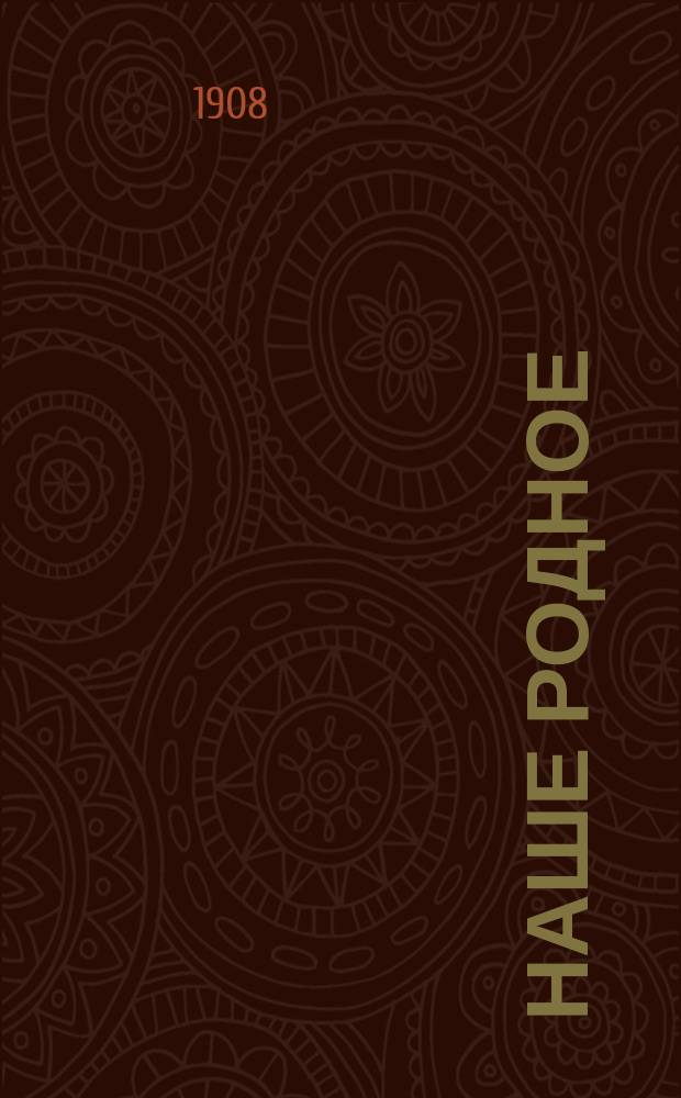 Наше родное : Русский и церковно-славянский букварь и сборник статей для упражнения в русском и церковно-славянском чтении, с образцами для письма, материалом для самостоятельных письменных упражнений и рис. в тексте : (Правописание по Гроту) : Первый год обучения
