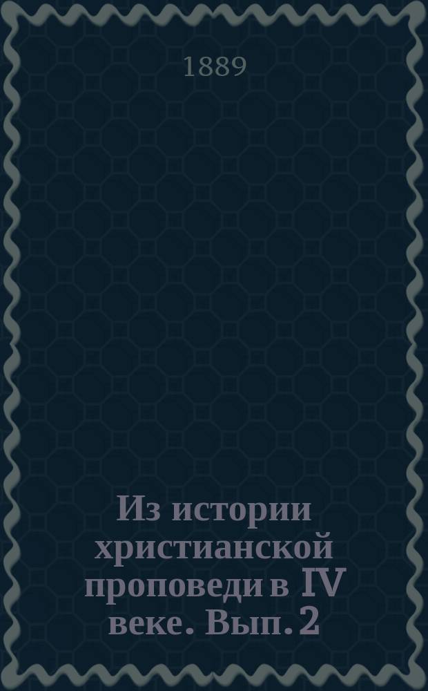 Из истории христианской проповеди в IV веке. [Вып. 2] : Представители нравственно-аскетического типа проповеди на Востоке в IV веке