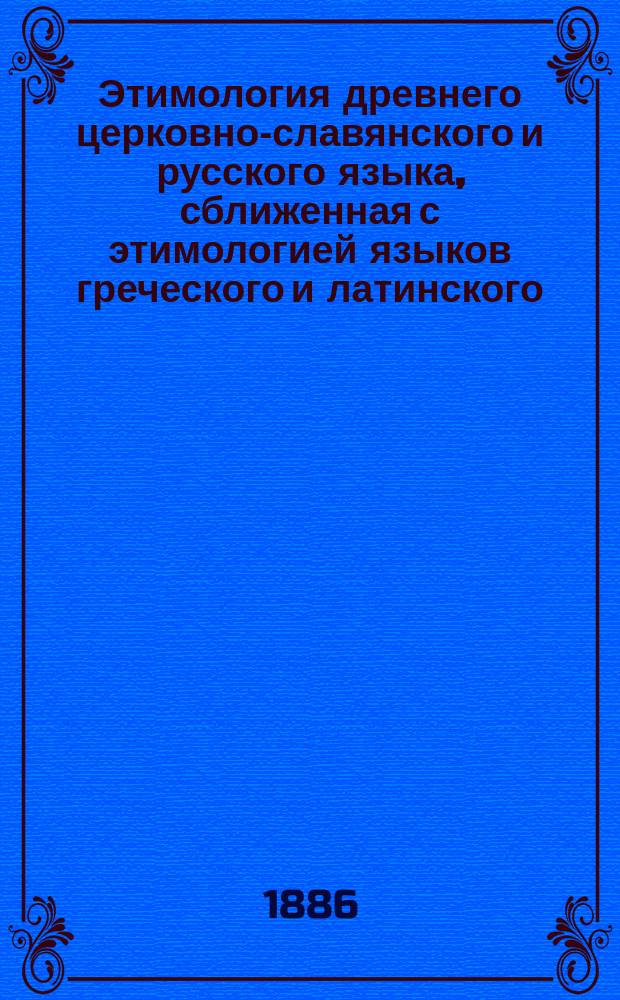 Этимология древнего церковно-славянского и русского языка, сближенная с этимологией языков греческого и латинского