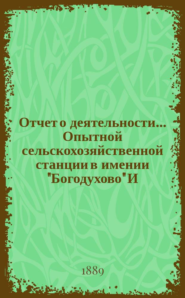 Отчет о деятельности... Опытной сельскохозяйственной станции в имении "Богодухово" И.Н. Толстого (Орловской губернии и уезда). в 1888 году