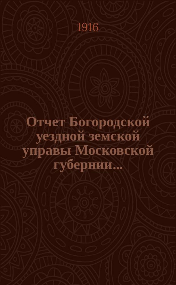 Отчет Богородской уездной земской управы Московской губернии.. : С прил. за 1915 год