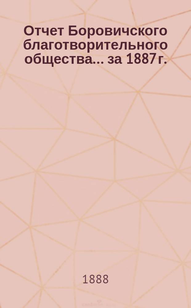 Отчет Боровичского благотворительного общества... ... за 1887 г.