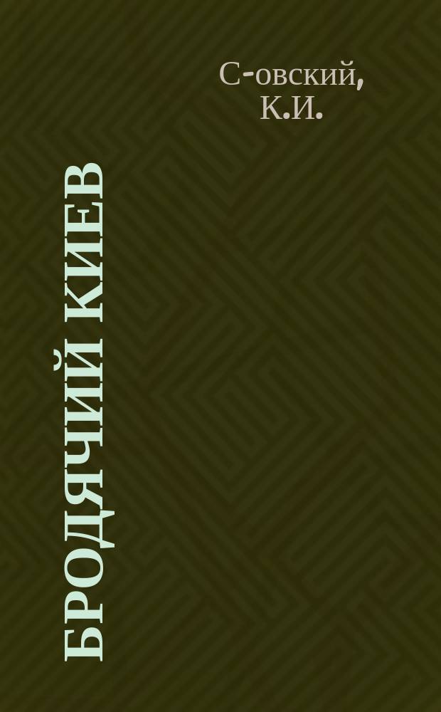 Бродячий Киев: Рассказы; Он ее любил: Повесть / К.И. С-овский
