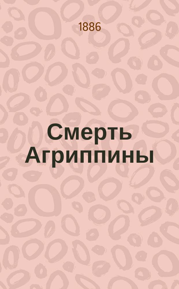 Смерть Агриппины : Драма в 5 д