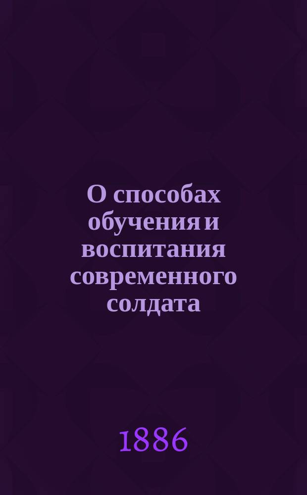 О способах обучения и воспитания современного солдата : (Практ. заметки командира роты)