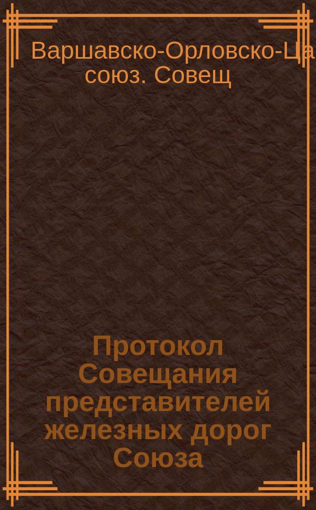 Протокол Совещания представителей железных дорог Союза : Москва и С.-Петербург : С 28 февр./12 марта по 14/26 марта 1885 г. № 2