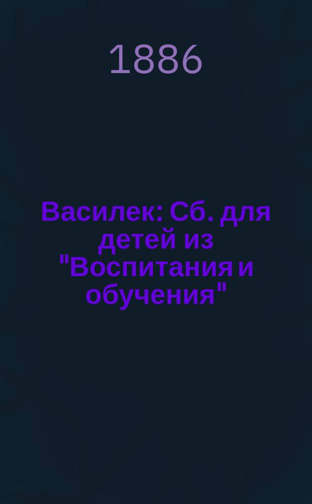 Василек : Сб. для детей из "Воспитания и обучения" : Очерки, рассказы, стихи