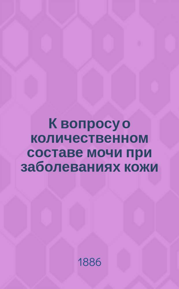 К вопросу о количественном составе мочи при заболеваниях кожи : Дис. на степ. д-ра мед