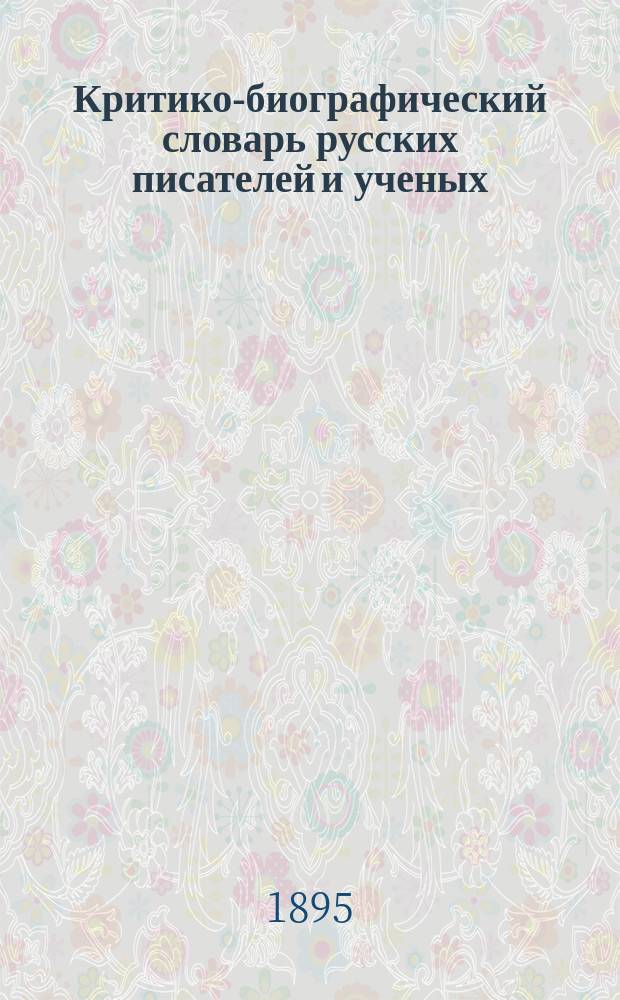 Критико-биографический словарь русских писателей и ученых (от начала русской образованности до наших дней) : Т. 1-6. Т. 4. Отд. 1 : Боборыкин-Богоявленский ; Отд. 2. (Материалы для критико-биографического словаря русских писателей и ученых)