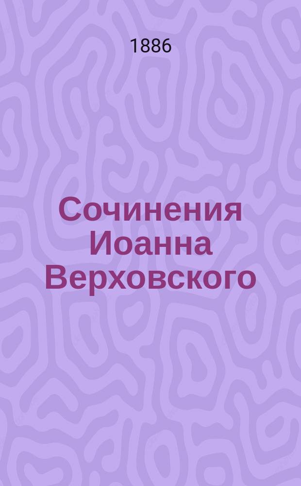 Сочинения Иоанна Верховского : Т. 1-3. Т. 1. I. : Послание Собору в Киеве 1884 года ; II. 400-летний юбилей Успенского собора в Москве ; III. О церкви христовой по существу ; IV. За отца Иосифа Овербека
