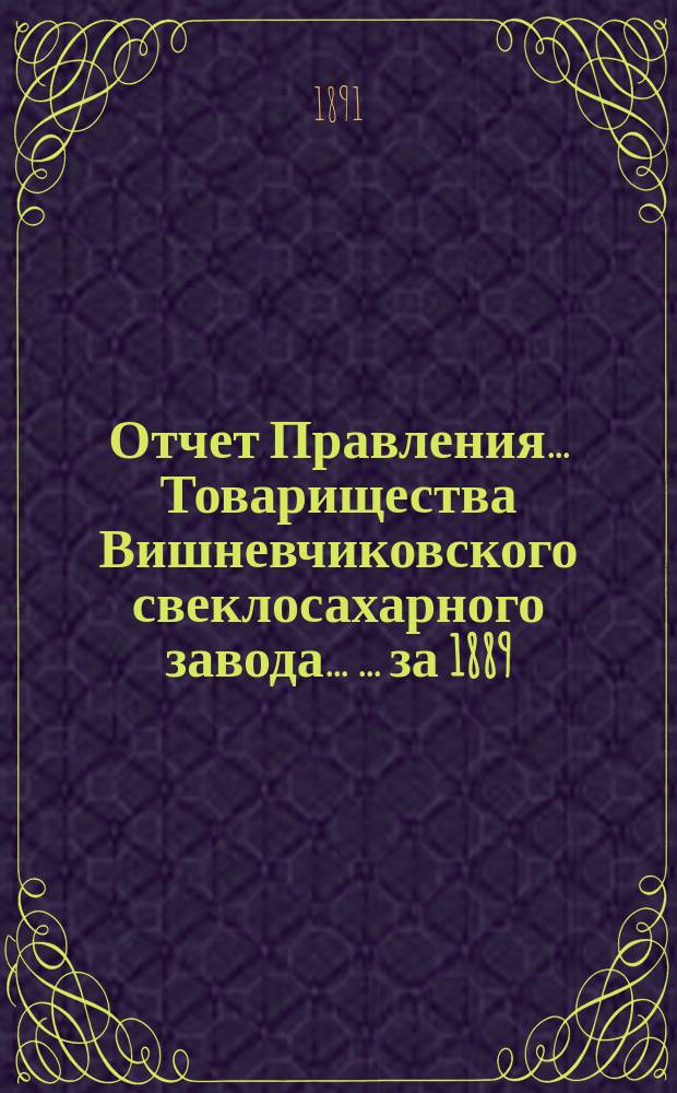 Отчет Правления... Товарищества Вишневчиковского свеклосахарного завода ... ... за 1889/90 год, т. е. с 1 сентября 1889 года по 1 сентября 1890 года