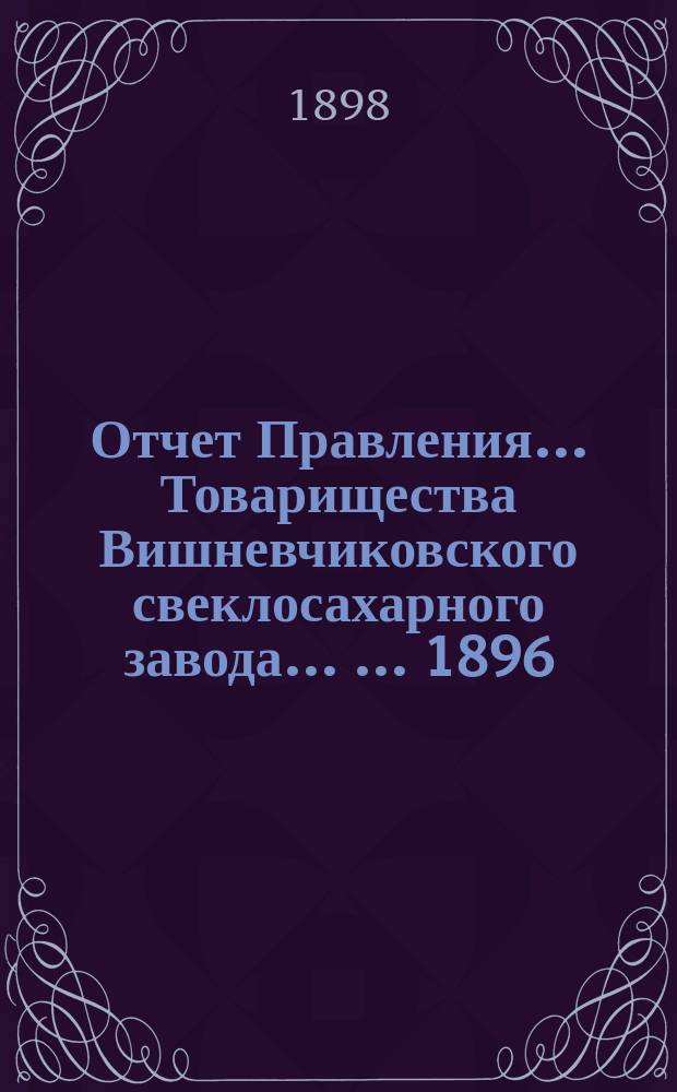 Отчет Правления... Товарищества Вишневчиковского свеклосахарного завода ... ... 1896/97 год, т. е. с 1-го сентября 1896 года по 1-е сентября 1897 года