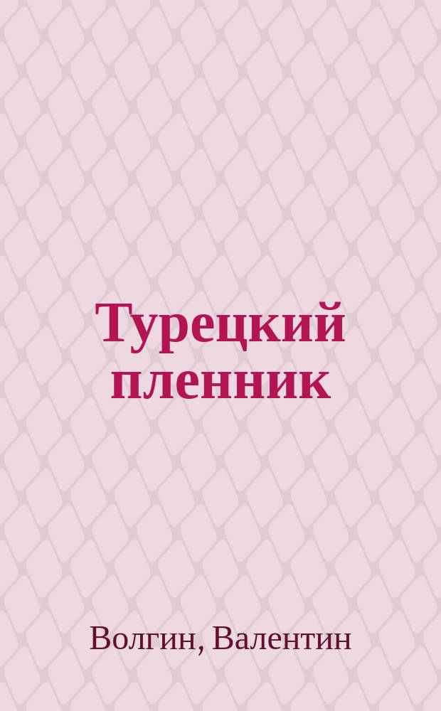 Турецкий пленник : Ист. повесть Валентина Волгина