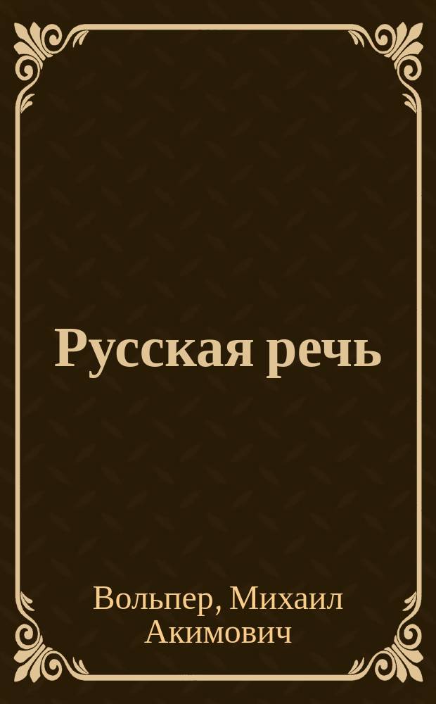 ... Русская речь : Учеб. руководство, примен. к обучению рус. яз. в тех шк., в которых дети при поступлении не умеют говорить по-русски : В 3-х вып. : С 600 рис. в тексте