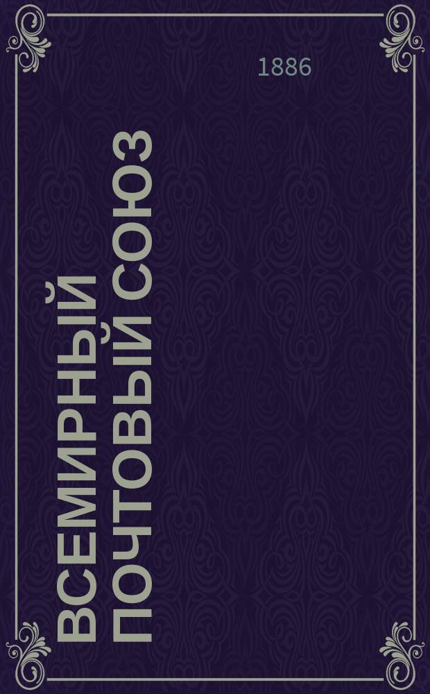 Всемирный почтовый союз : Лиссабонские доп. акты от 9/21 марта 1885 г. к заключ. в Париже 20 мая/7 июня 1878 года конвенции о Всемирном почтовом союзе и условию об обмене пакетов с объявл. ценностью