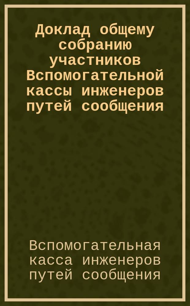 Доклад общему собранию участников Вспомогательной кассы инженеров путей сообщения...