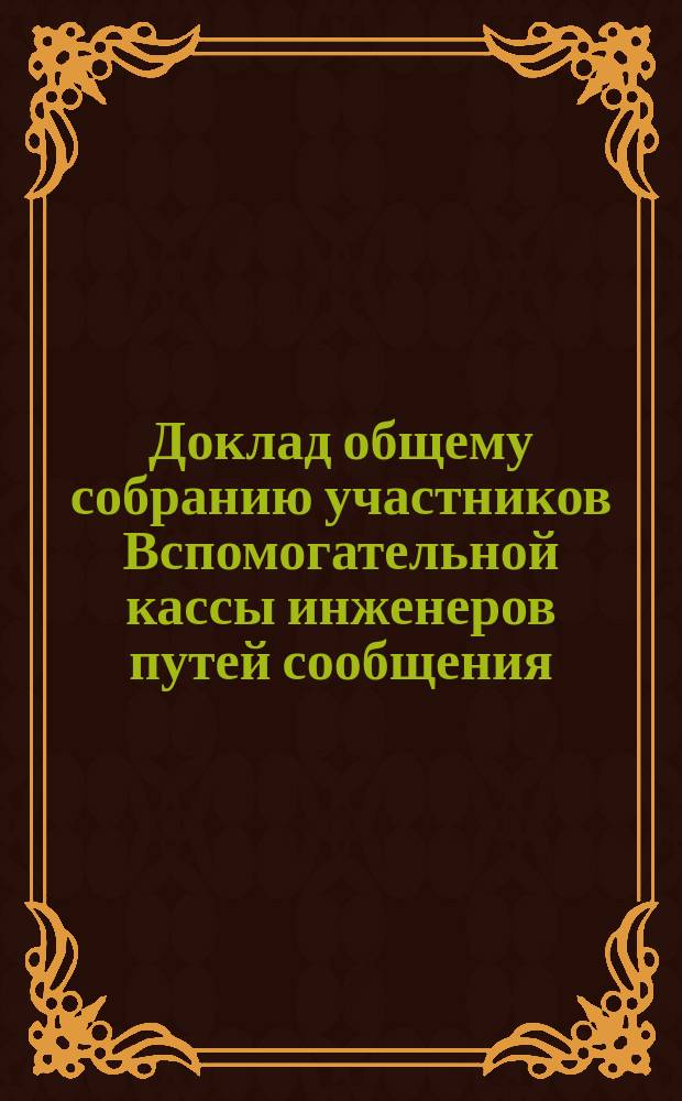Доклад общему собранию участников Вспомогательной кассы инженеров путей сообщения... ... 2 марта 1896 года