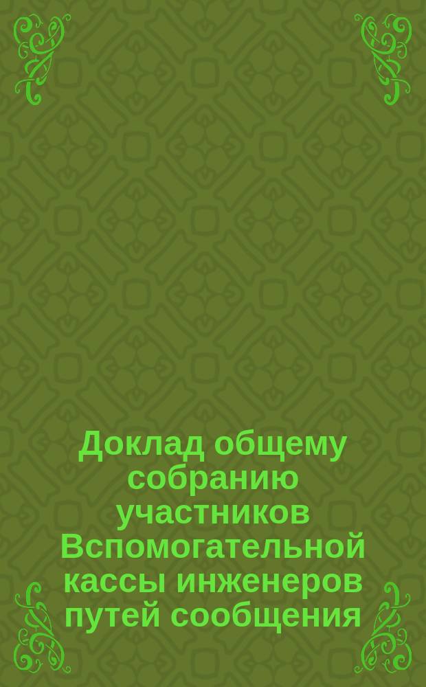 Доклад общему собранию участников Вспомогательной кассы инженеров путей сообщения... ... 23-го ноября 1900 года