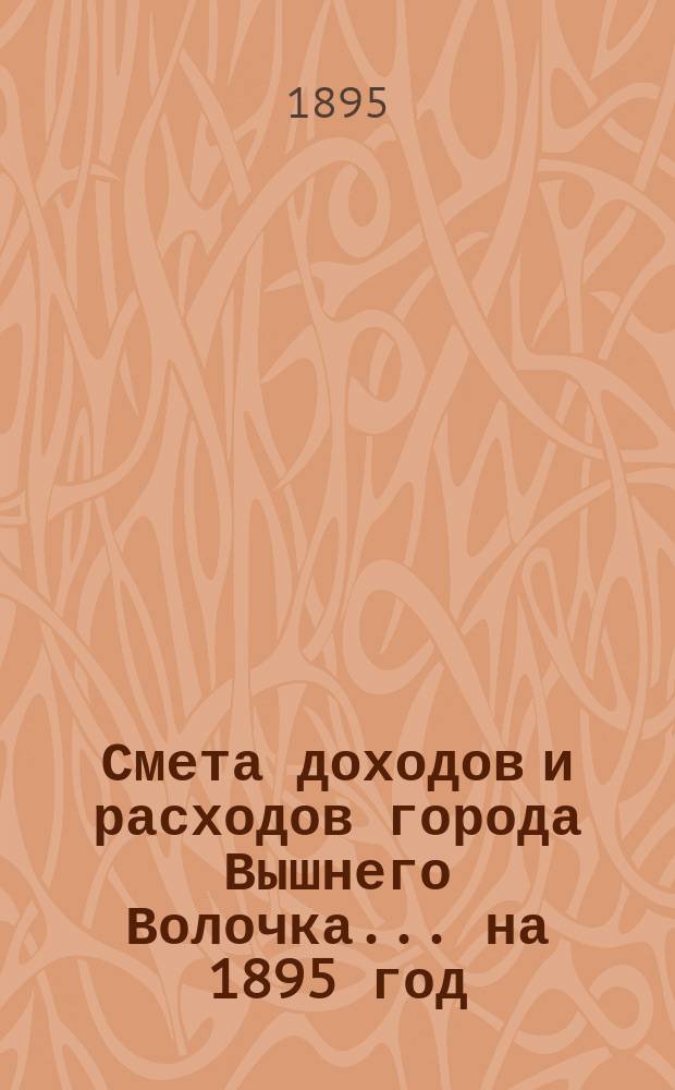 Смета доходов и расходов города Вышнего Волочка... на 1895 год
