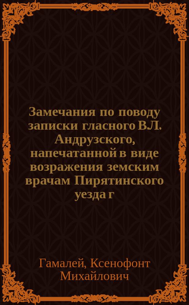 Замечания по поводу записки гласного В.Л. Андрузского, напечатанной в виде возражения земским врачам Пирятинского уезда г.г. Гуленко и Зубенко